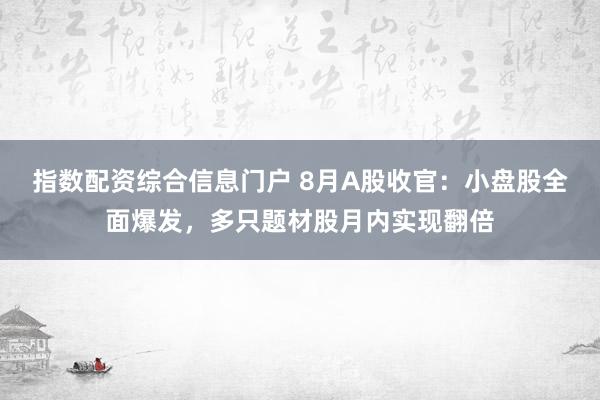 指数配资综合信息门户 8月A股收官：小盘股全面爆发，多只题材股月内实现翻倍