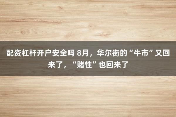 配资杠杆开户安全吗 8月，华尔街的“牛市”又回来了，“赌性”也回来了