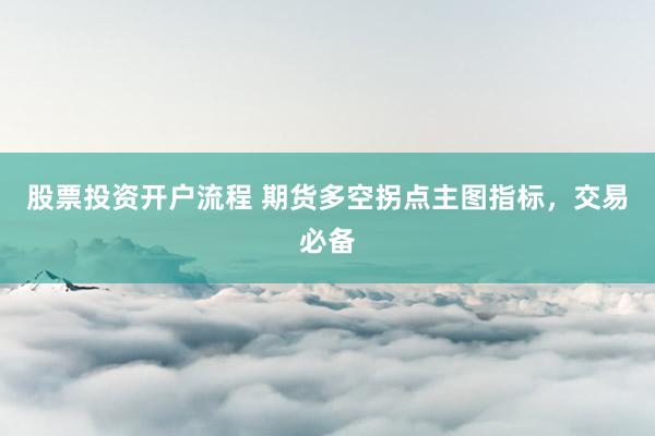 股票投资开户流程 期货多空拐点主图指标，交易必备